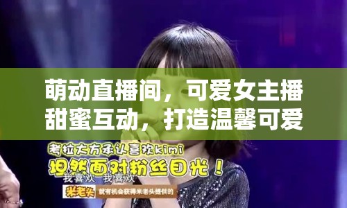 萌動直播間，可愛女主播甜蜜互動，打造溫馨可愛風格