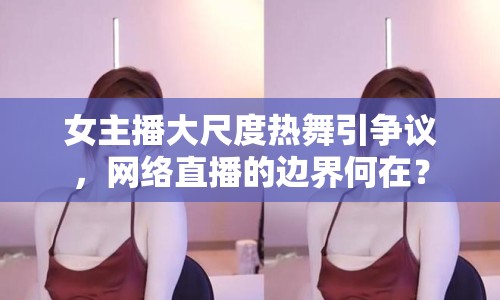 女主播大尺度熱舞引爭(zhēng)議，網(wǎng)絡(luò)直播的邊界何在？