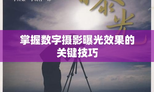 掌握數(shù)字攝影曝光效果的關鍵技巧