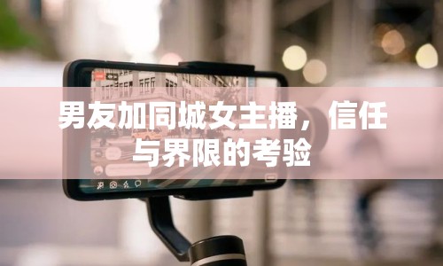 男友加同城女主播，信任與界限的考驗(yàn)