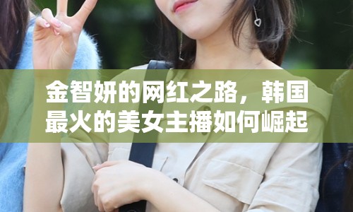 金智妍的網紅之路，韓國最火的美女主播如何崛起
