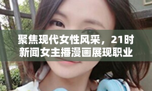 聚焦現(xiàn)代女性風采，21時新聞女主播漫畫展現(xiàn)職業(yè)與內(nèi)心世界
