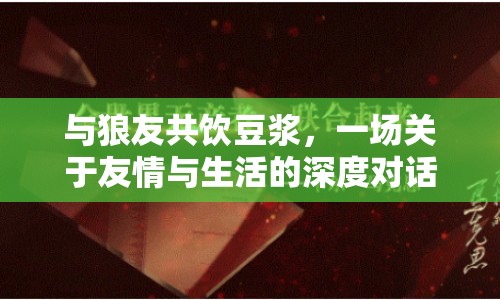 與狼友共飲豆?jié){，一場(chǎng)關(guān)于友情與生活的深度對(duì)話
