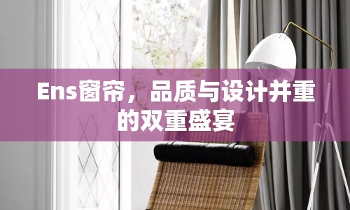 Ens窗簾，品質(zhì)與設(shè)計(jì)并重的雙重盛宴