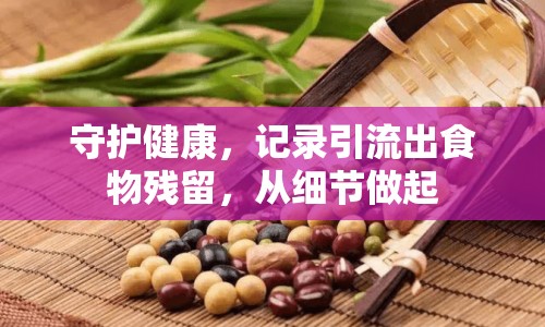 守護健康，記錄引流出食物殘留，從細(xì)節(jié)做起
