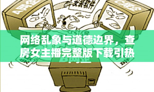 網(wǎng)絡(luò)亂象與道德邊界，查房女主播完整版下載引熱議