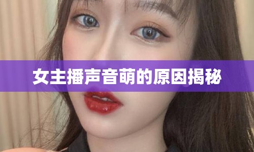 女主播聲音萌的原因揭秘