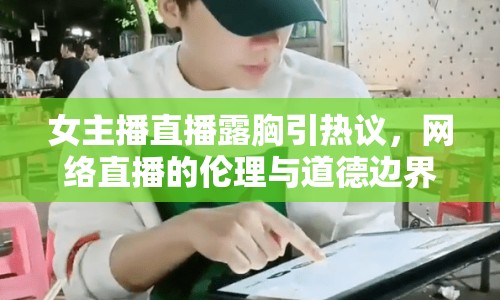 女主播直播露胸引熱議，網(wǎng)絡(luò)直播的倫理與道德邊界何在？