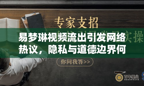 易夢(mèng)琳視頻流出引發(fā)網(wǎng)絡(luò)熱議，隱私與道德邊界何在？