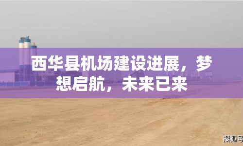 西華縣機(jī)場建設(shè)進(jìn)展，夢想啟航，未來已來