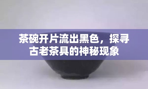 茶碗開片流出黑色，探尋古老茶具的神秘現(xiàn)象