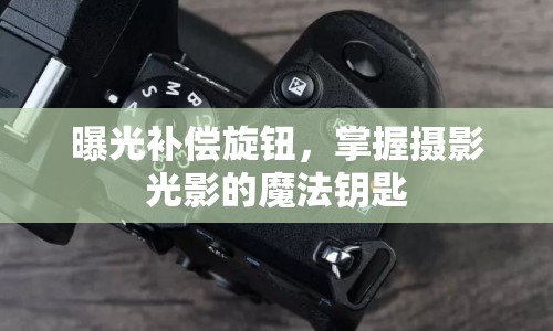 曝光補(bǔ)償旋鈕，掌握攝影光影的魔法鑰匙