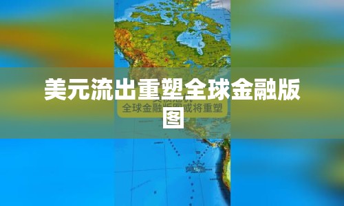 美元流出重塑全球金融版圖