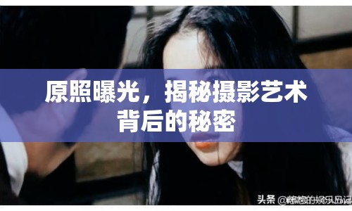 原照曝光，揭秘攝影藝術(shù)背后的秘密