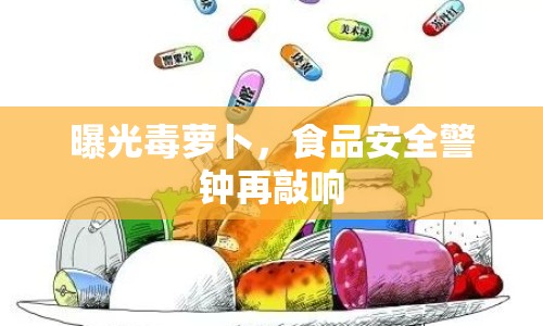 曝光毒蘿卜，食品安全警鐘再敲響