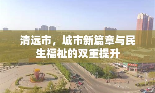 清遠市，城市新篇章與民生福祉的雙重提升