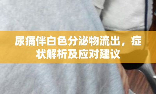 尿痛伴白色分泌物流出，癥狀解析及應對建議