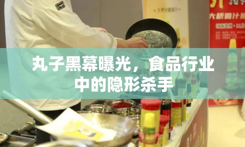 丸子黑幕曝光，食品行業(yè)中的隱形殺手