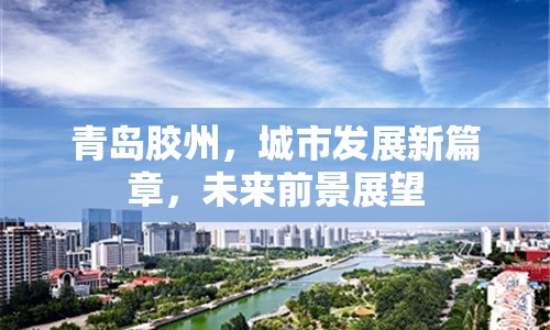 青島膠州，城市發(fā)展新篇章，未來前景展望