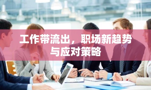 工作帶流出，職場(chǎng)新趨勢(shì)與應(yīng)對(duì)策略