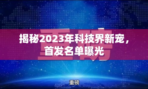 揭秘2023年科技界新寵，首發(fā)名單曝光