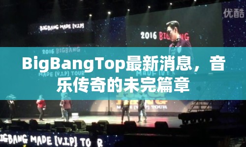 BigBangTop最新消息，音樂傳奇的未完篇章