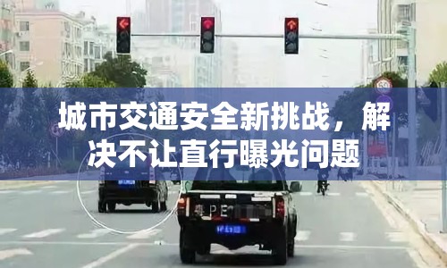 城市交通安全新挑戰(zhàn)，解決不讓直行曝光問題