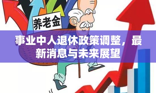 事業(yè)中人退休政策調(diào)整，最新消息與未來展望