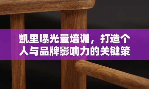 凱里曝光量培訓(xùn)，打造個人與品牌影響力的關(guān)鍵策略