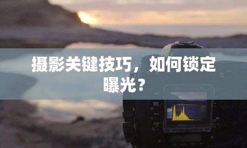 攝影關鍵技巧，如何鎖定曝光？