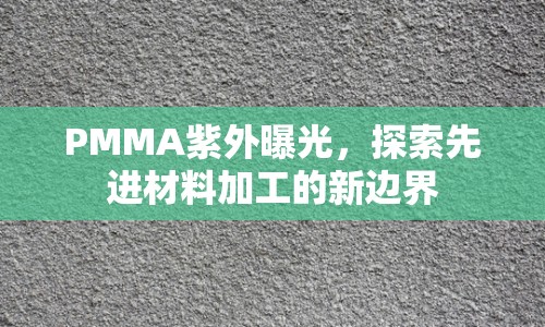 PMMA紫外曝光，探索先進(jìn)材料加工的新邊界