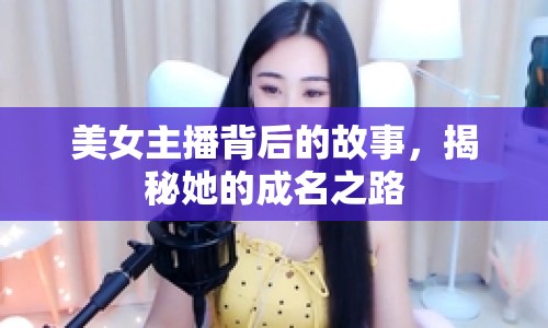 美女主播背后的故事，揭秘她的成名之路