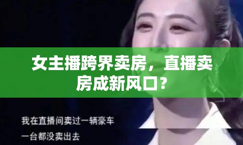 女主播跨界賣房，直播賣房成新風(fēng)口？