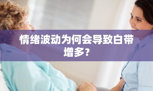 情緒波動為何會導致白帶增多？