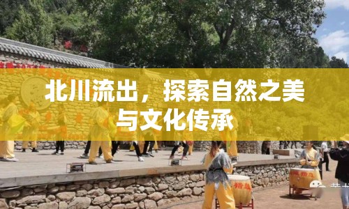 北川流出，探索自然之美與文化傳承