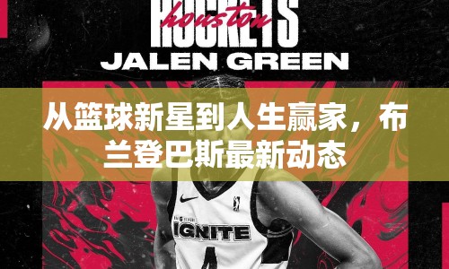 從籃球新星到人生贏家，布蘭登巴斯最新動態(tài)