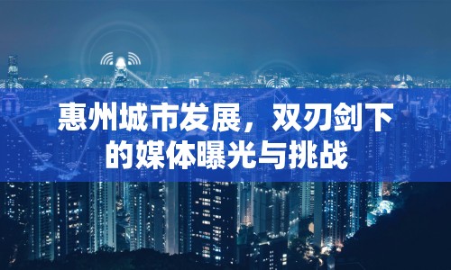 惠州城市發(fā)展，雙刃劍下的媒體曝光與挑戰(zhàn)