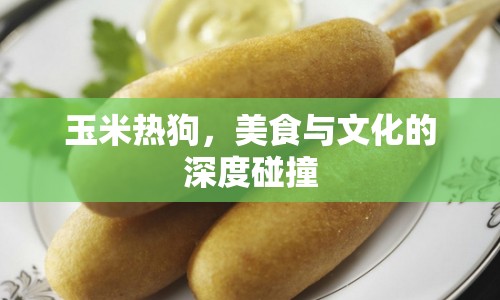 玉米熱狗，美食與文化的深度碰撞