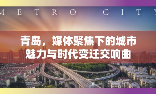 青島，媒體聚焦下的城市魅力與時代變遷交響曲