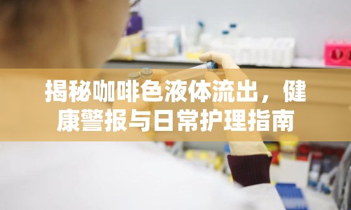 揭秘咖啡色液體流出，健康警報與日常護理指南