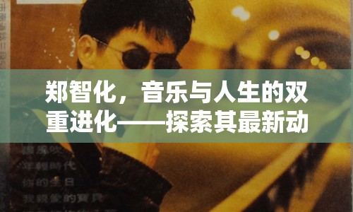 鄭智化，音樂與人生的雙重進(jìn)化——探索其最新動態(tài)與創(chuàng)作心路