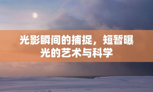 光影瞬間的捕捉，短暫曝光的藝術(shù)與科學(xué)