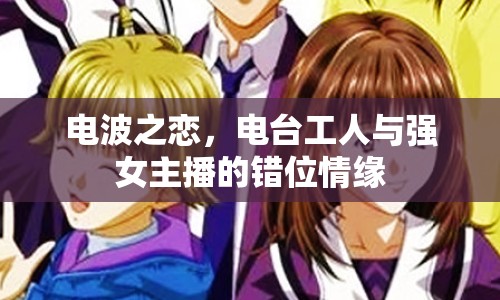 電波之戀，電臺工人與強(qiáng)女主播的錯位情緣