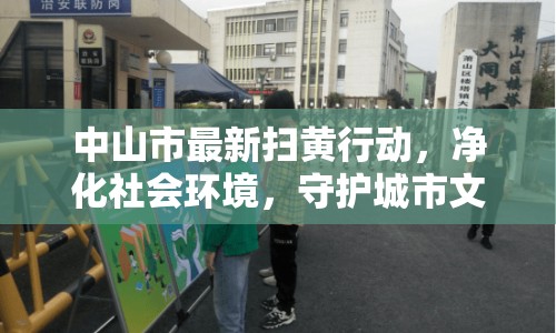 中山市最新掃黃行動(dòng)，凈化社會(huì)環(huán)境，守護(hù)城市文明