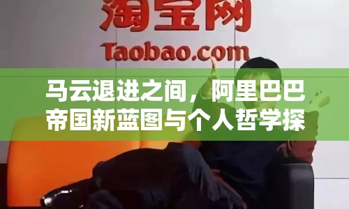 馬云退進之間，阿里巴巴帝國新藍圖與個人哲學探索