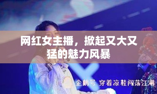 網(wǎng)紅女主播，掀起又大又猛的魅力風(fēng)暴