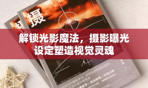 解鎖光影魔法，攝影曝光設(shè)定塑造視覺靈魂