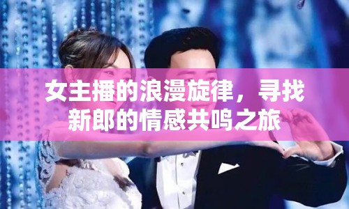 女主播的浪漫旋律，尋找新郎的情感共鳴之旅