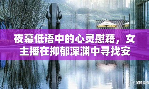夜幕低語中的心靈慰藉，女主播在抑郁深淵中尋找安眠