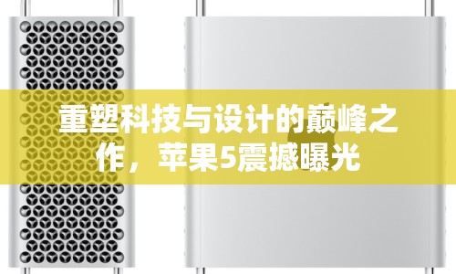 重塑科技與設(shè)計的巔峰之作，蘋果5震撼曝光